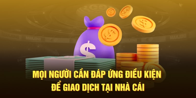 Mọi người cần đáp ứng điều kiện để giao dịch tại nhà cái