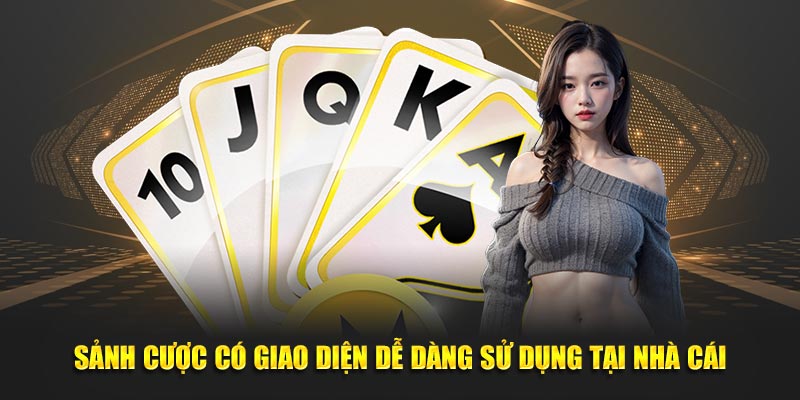 Sảnh cược có giao diện dễ dàng sử dụng tại nhà cái